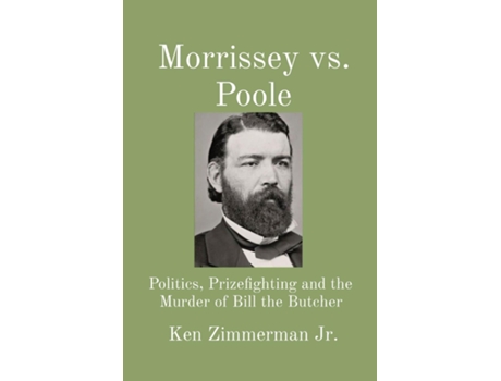 Livro Morrissey vs. Poole Politics, Prizefighting and the Murder of Bill the Butcher de Ken Zimmerman Jr (Inglês)