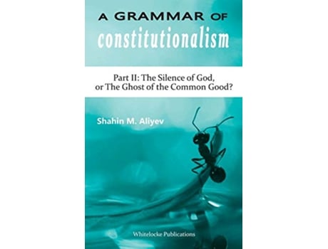 Livro A Grammar of Constitutionalism Part II The Silence of God or The Ghost of the Common Good de Shahin M Aliyev (Inglês)