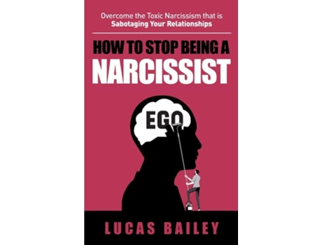 Livro How to Stop Being a Narcissist - Overcome the Toxic Narcissism that is Sabotaging Your Relationships - de Lucas Bailey (Inglês)