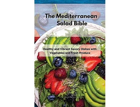 Livro The Mediterranean Salad Bible Healthy And Vibrant Savory Dishes With Vegetables And Fresh Produce De Delia Bell (inglês)