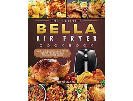 Livro The Ultimate Bella Air Fryer Cookbook Quick and Easy Bella Air Fryer Recipes for Beginners and Advanced Users de Katie Garcia (Inglês)