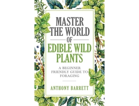 Livro Master The World Of Edible Wild Plants A Beginner Friendly Guide To Foraging De Anthony Barrett (inglês)