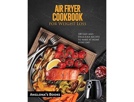 Livro Air Fryer Cookbook For Weight Loss 100 Easy And Delicious Recipes To Make At Home Every Day De Anglona's Books (inglês)