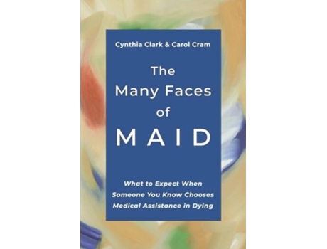 Livro The Many Faces of MAID What to Expect When Someone You Know Chooses Medical Assistance in Dying de Cynthia Clark e Carol Cram (Inglês)