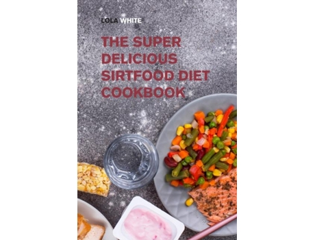 Livro The Super Delicious Sirtfood Diet Cookbook Try Over 100 Amazing Sirt Diet Recipes! De Lola White (inglês)