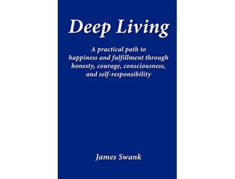 Livro Deep Living A Practical Path to Happiness and Fulfillment Through Honesty Courage Consciousness and SelfResponsibility de James Swank (Inglês)