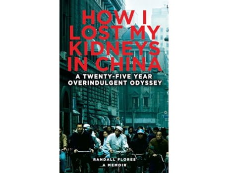 Livro How I Lost My Kidneys in China A Twentyfive Year Overindulgent Odyssey de Randall Flores (Inglês - Capa Dura)