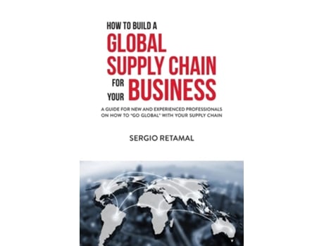 Livro How To Build A Global Supply Chain For Your Business De Sergio Retamal (inglês)