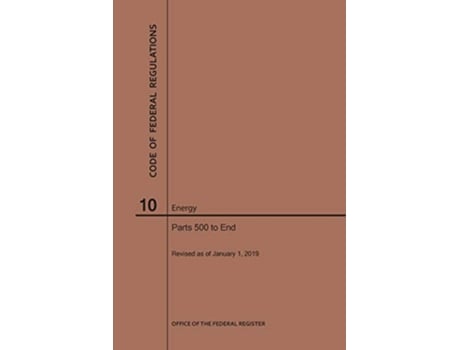 Livro Code of Federal Regulations Title 10, Energy, Parts 500End, 2019 de Nara (Inglês)