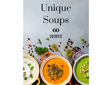 Livro Unique Soups 60 Recipes A Soup Cookbook Filled with Delicious Soup Recipes for Everyone de Kendall Wearmouth (Inglês)