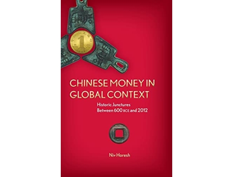 Livro Chinese Money in Global Context Historic Junctures Between 600 BCE and 2012 de Niv Horesh (Inglês)