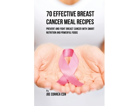 Livro 70 Effective Breast Cancer Meal Recipes Prevent And Fight Breast Cancer With Smart Nutrition And Powerful Foods De Joe Correa (inglês)
