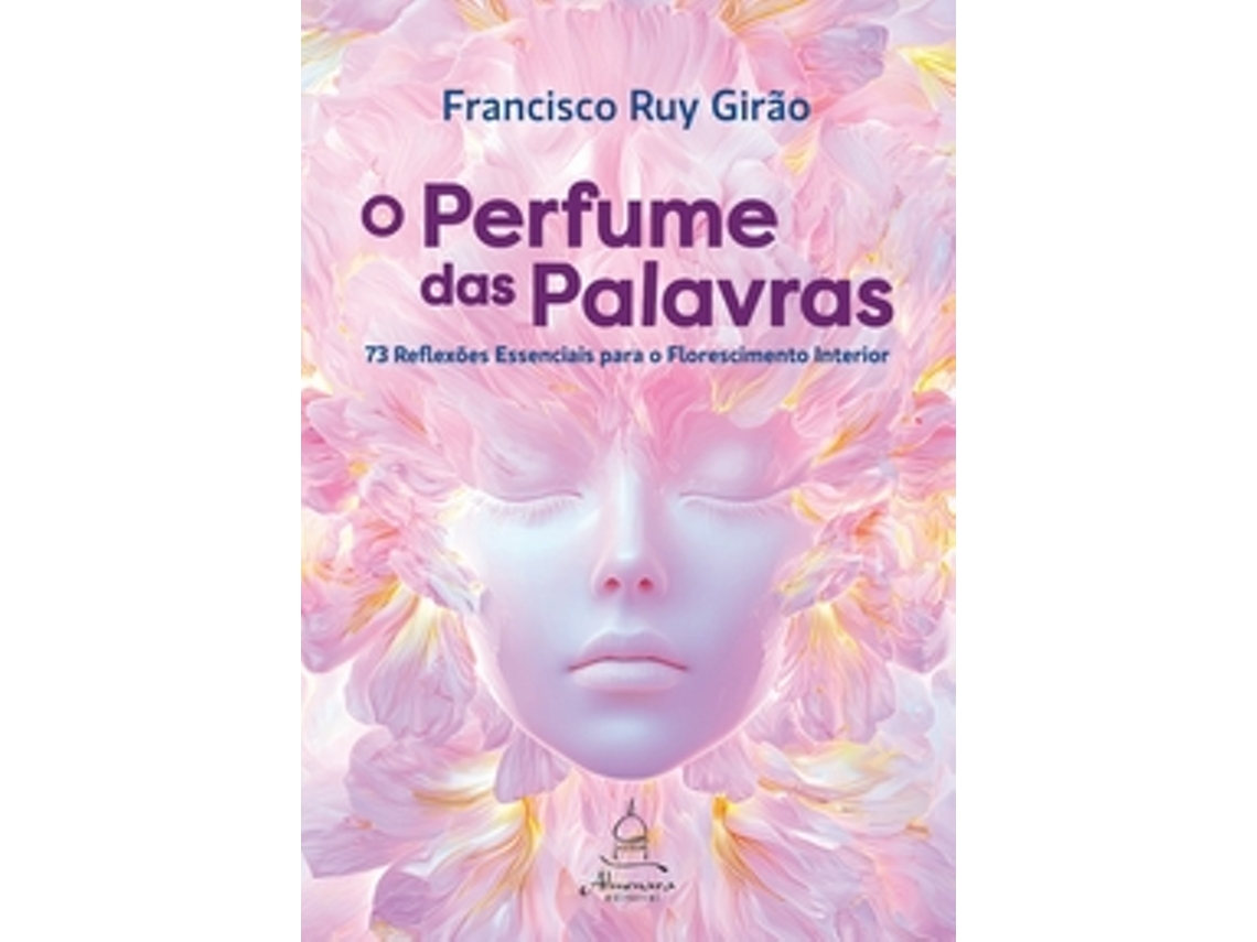 Livro O Perfume Das Palavras 73 Reflexões Essenciais Para O Florescimento Interior De Francisco Ruy Girão (português)