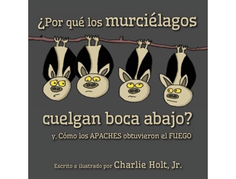 Livro ¿por Qué Los Murciélagos Cuelgan Boca Abajo? Y, Cómo Los Apaches Obtuvieron El Fuego De Charlie Holt (espanhol)