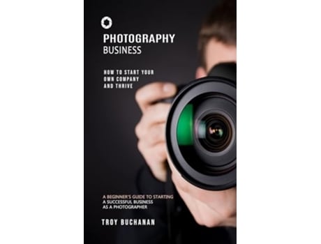 Livro Photography Business How to Start Your Own Company and Thrive de Troy Buchanan (Inglês)