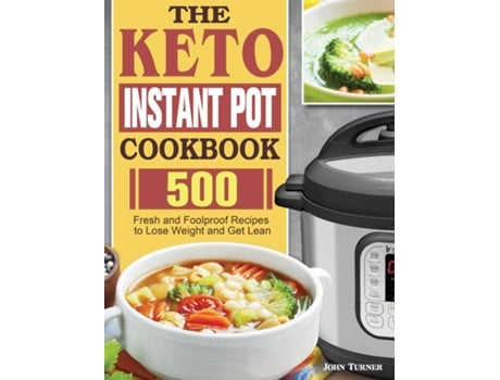 Livro The Keto Instant Pot Cookbook 500 Fresh And Foolproof Recipes To Lose Weight And Get Lean De John Turner (inglês)