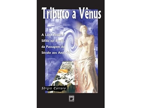 Livro Tributo A Vênus A Luta Contra A Sífilis No Brasil, Da Passagem Do Século Aos Anos 40 de Se´Rgio Carrara (Português)