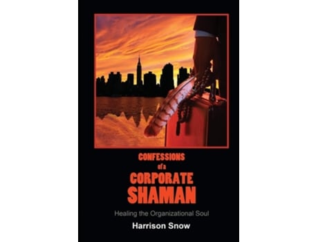 Livro Confessions Of A Corporate Shaman Healing The Organizational Soul De Harrison Snow (inglês)