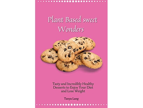 Livro Plant Based Sweet Wonders Tasty and Incredibly Healthy Desserts to Enjoy Your Diet and Lose Weight de Tanya Lang (Inglês)