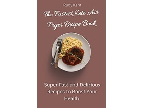 Livro The Fastest Keto Air Fryer Recipe Book Super Fast and Delicious Recipes to Boost your Health de Rudy Kent (Inglês)
