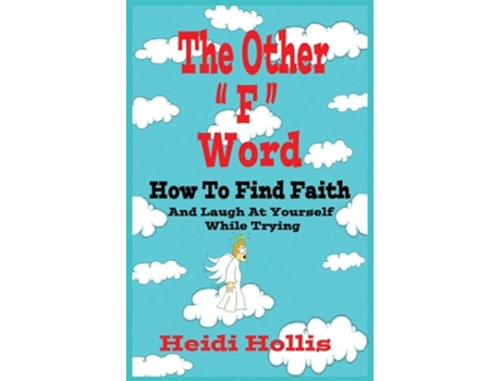 Livro The Other Quotfquot Word How To Find Faith And Laugh At Yourself While Trying De Heidi Hollis (inglês)