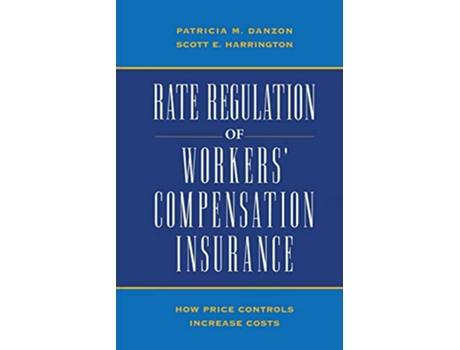 Livro Rate Regulation of Workers Compensation Insurance How Price Controls Increaee Cost de Patricia M Danson Scott E Harrington (Inglês)