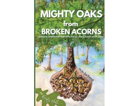 Livro Mighty Oaks From Broken Acorns Simple Implementations For A Life Closer To God De Kristy L Hill (inglês)