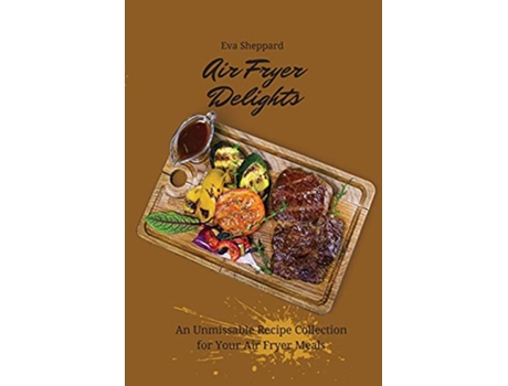 Livro Air Fryer Delights An Unmissable Recipe Collection for Your Air Fryer Meals de Eva Sheppard (Inglês)