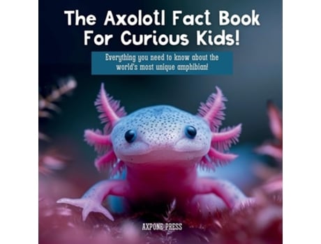 Livro The Axolotl Fact Book For Curious Kids! Everything you need to know about the worlds most unique amphibian! de AXPONE Press (Inglês)