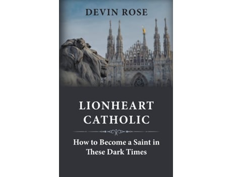 Livro Lionheart Catholic How To Become a Saint In These Dark Times de Devin Rose (Inglês)
