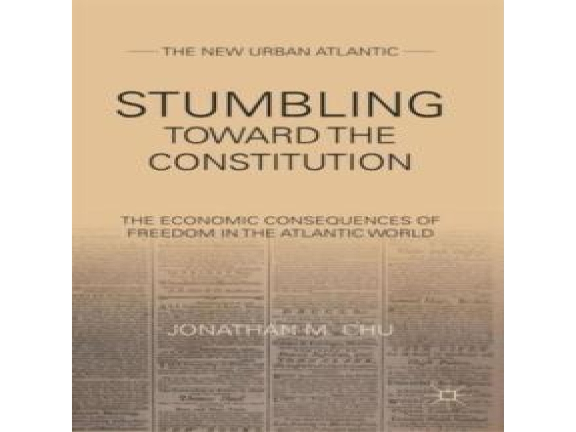 Livro Stumbling Towards the Constitution The Economic Consequences of Freedom in the Atlantic World de Jonathan M Chu (Inglês)