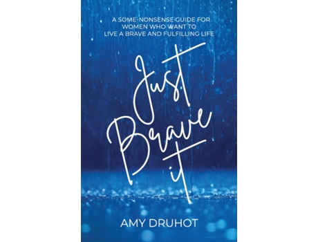 Livro Just Brave it A SOME-NONSENSE GUIDE FOR WOMEN WHO WANT TO LIVE A BRAVE AND FULFILLING LIFE de Amy Druhot (Inglês)