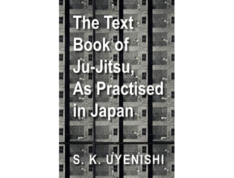 Livro The TextBook of JuJitsu As Practised in Japan Being a Simple Treatise on the Japanese Method of Self Defence de S K Uyenishi (Inglês)
