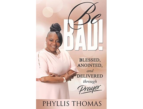 Livro Be Bad! Blessed, Anointed, And Delivered Through Prayer De Phyllis Thomas (inglês)