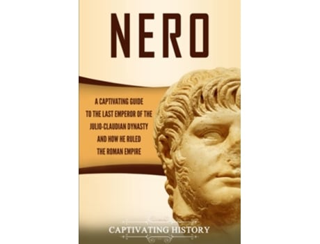 Livro Nero A Captivating Guide To The Last Emperor Of The Julio-claudian Dynasty And How He Ruled The Roman Empire De Captivating History (inglês)
