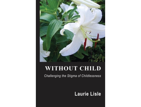 Livro Without Child: Challenging the Stigma of Childlessness Laurie Lisle (Inglês)