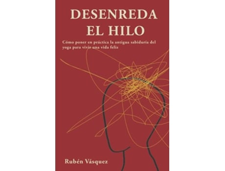 Livro Desenreda el hilo Cómo poner en práctica la antigua sabiduría del yoga para vivir una vida feliz Spanish Edition de Rubén Vásquez (Espanhol)