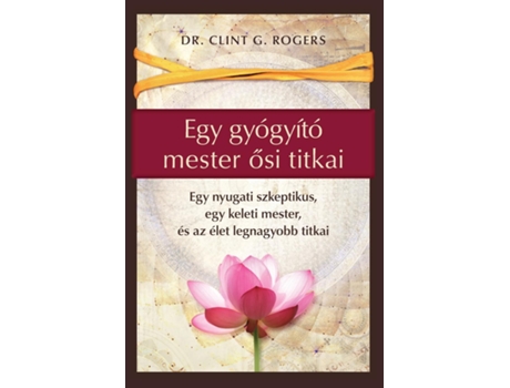 Livro Egy gyógyító mester osi titkai Egy nyugati szkeptikus, egy keleti mester, és az élet legnagyobb titkai de Clint G Rogers (Inglês)