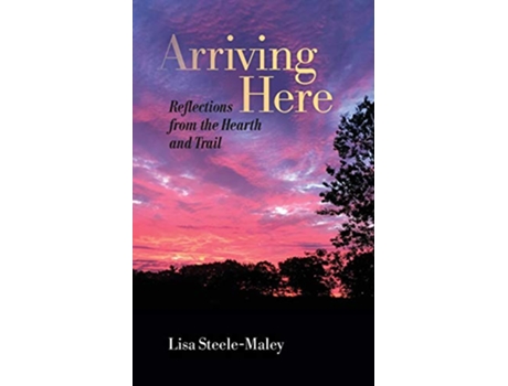 Livro Arriving Here Reflections from the Hearth and Trail de Lisa SteeleMaley (Inglês)