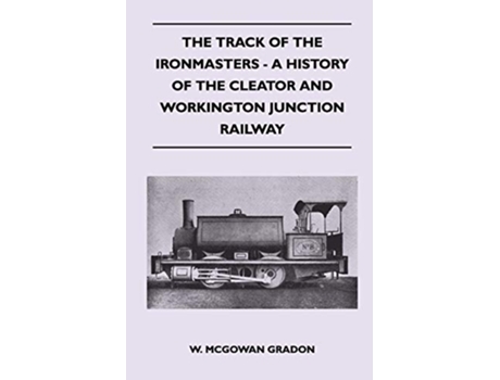 Livro The Track Of The Ironmasters A History Of The Cleator And Workington Junction Railway de W McGowan Gradon (Inglês)