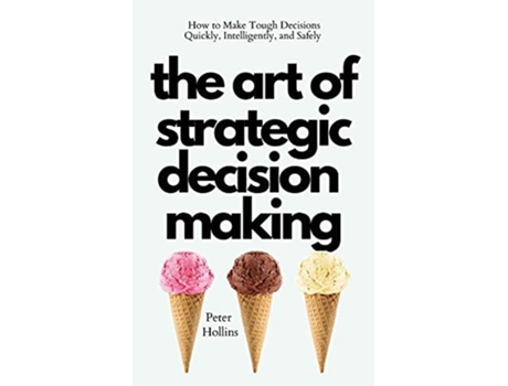 Livro The Art Of Strategic Decision-making How To Make Tough Decisions Quickly, Intelligently, And Safely De Peter Hollins (inglês)