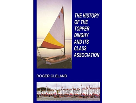 Livro THE HISTORY OF THE TOPPER DINGHY AND ITS CLASS ASSOCIATION de Roger Cleland (Inglês)