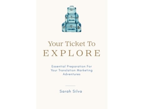 Livro Your Ticket To Explore Essential Preparation For Your Translator Marketing Adventures de Sarah Silva (Inglês)
