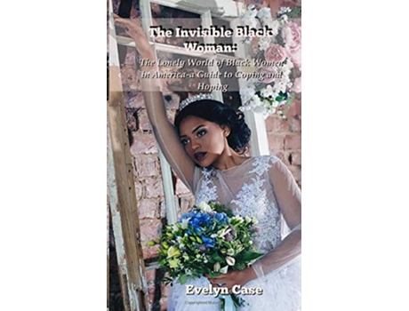 Livro The Invisible Black Woman The Lonely World of Black Women in Americaa Guide to Coping and Hoping de Evelyn Case (Inglês)