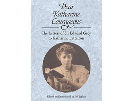 Livro Dear Katharine Courageous The Letters of Sir Edward Grey to Katharine Lyttelton de Edward Grey (Inglês)