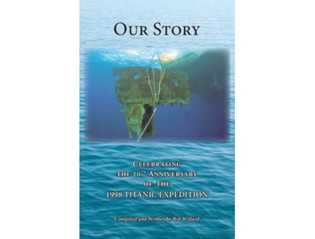 Livro Our Story Celebrating The 20th Anniversary Of The 1998 Titanic Expedition De Bill Willard (inglês)