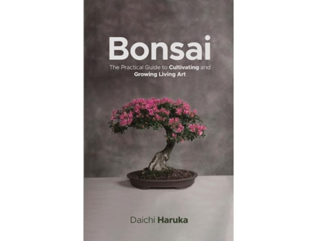 Livro Bonsai The Practical Guide To Cultivating And Growing Living Art De Daichi Haruka (inglês)
