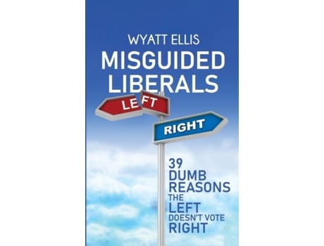 Livro Misguided Liberals 39 Dumb Reasons The Left Doesnt Vote Right De Wyatt Ellis (inglês)