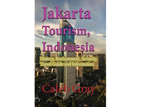 Livro Jakarta Tourism Indonesia History Environment Security Travel Guide and Information de Caleb Gray (Inglês)