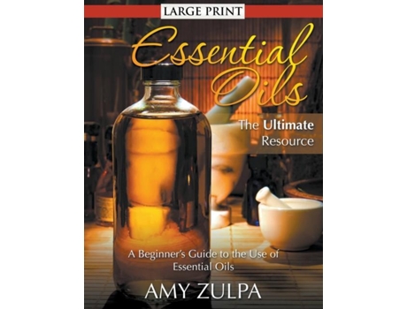 Livro Essential Oils - The Ultimate Resource A Beginners Guide To The Use Of Essential Oils De Amy Zulpa (inglês)
